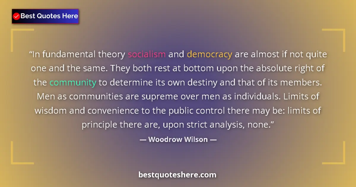 Quote by Woodrow Wilson: In fundamental theory socialism and democracy are almost if not quite one and the same. They both re...