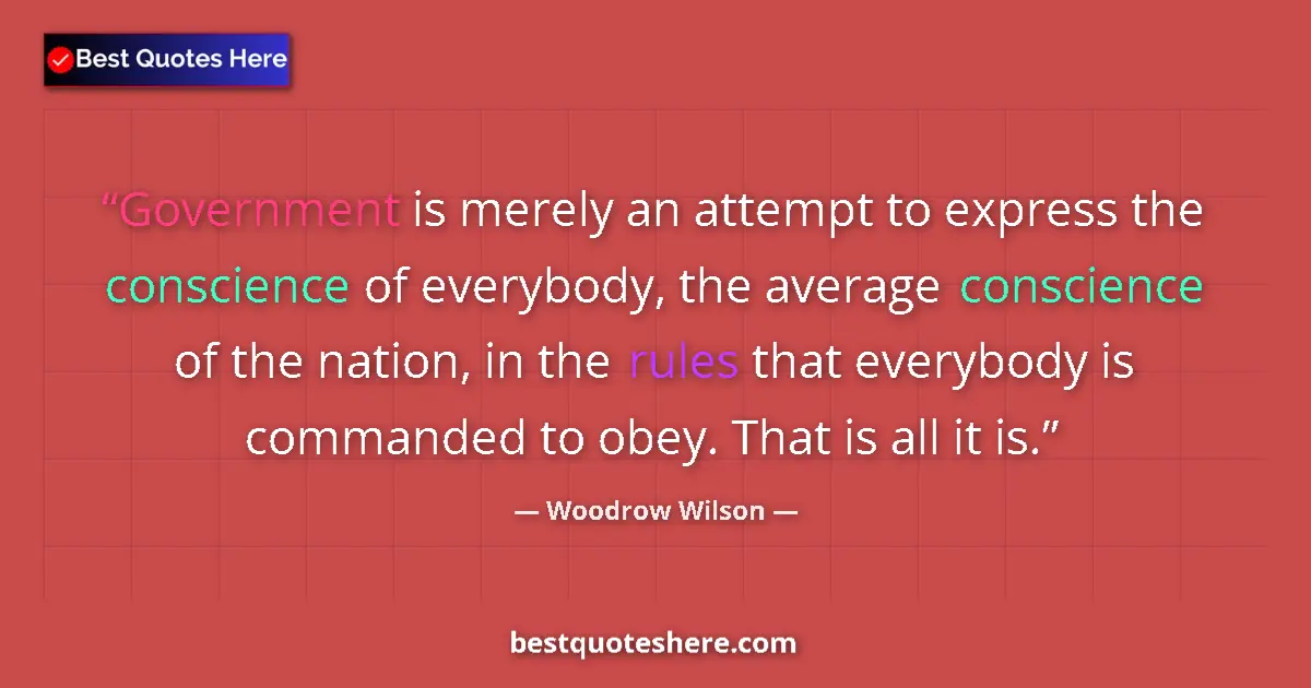 Quote by Woodrow Wilson: Government is merely an attempt to express the conscience of everybody, the average conscience of th...