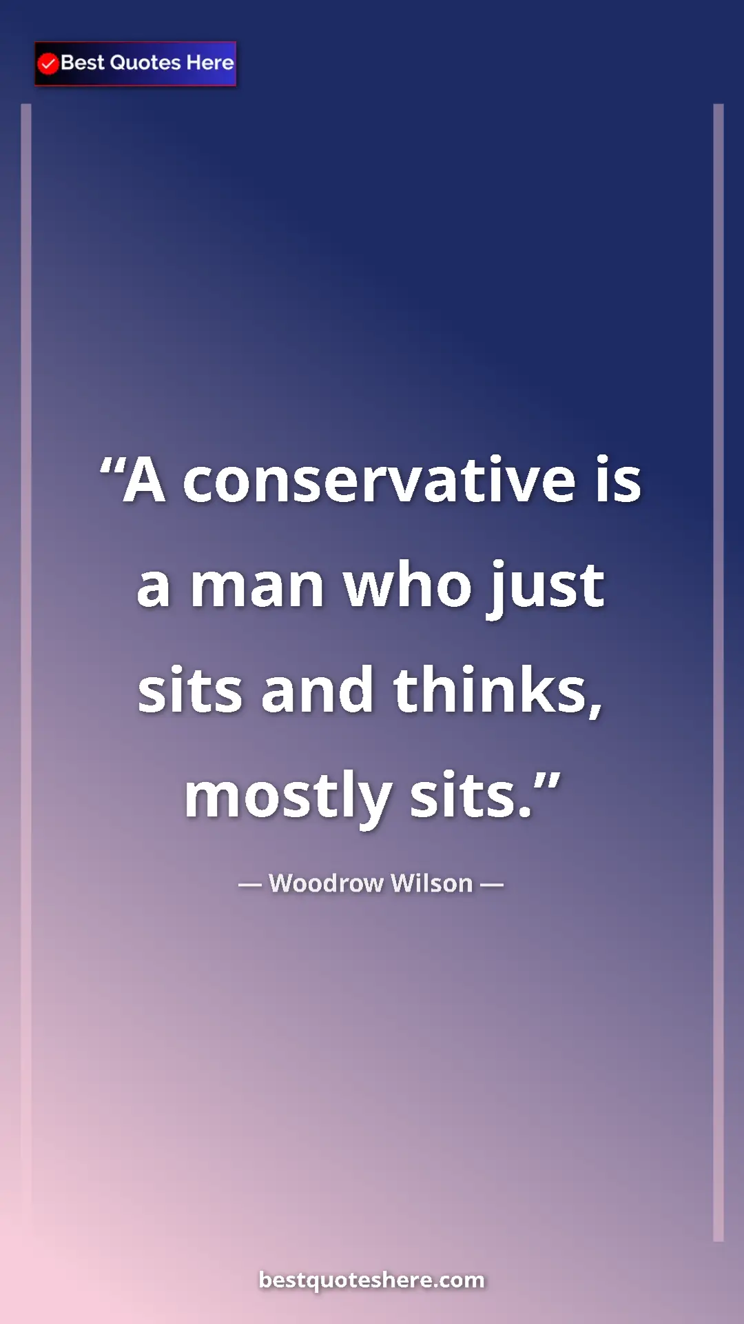 Pinterest quote poster by Woodrow Wilson: "A conservative is a man who just sits and thinks, mostly..."