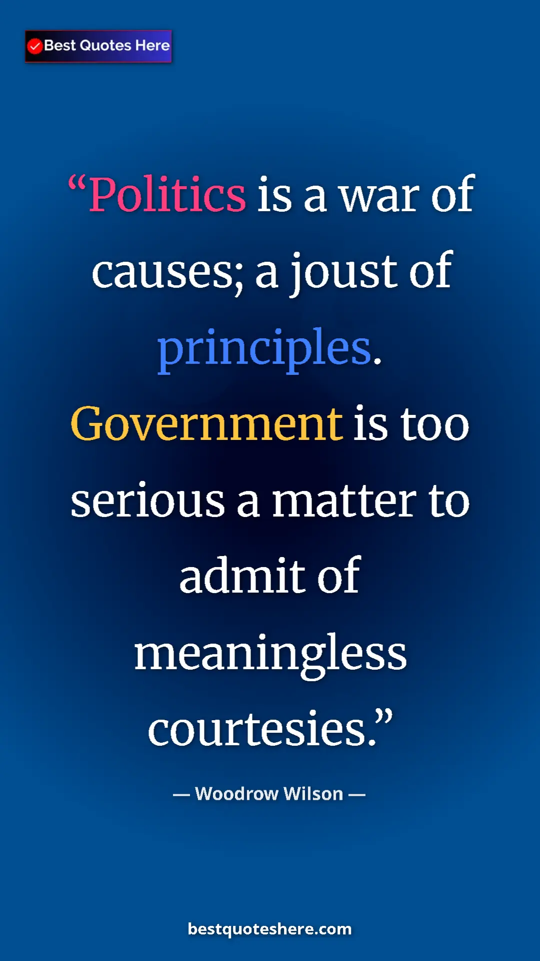 Woodrow Wilson Quote Card: "Politics is a war of causes; a joust of principles. Governme" Pinterest quote poster by Woodrow Wilson: "Politics is a war of causes; a joust of principles. Governme"