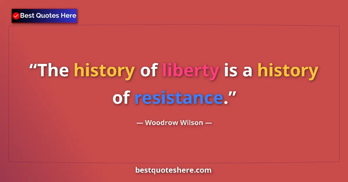 Quote by Woodrow Wilson: The history of liberty is a history of resistance....