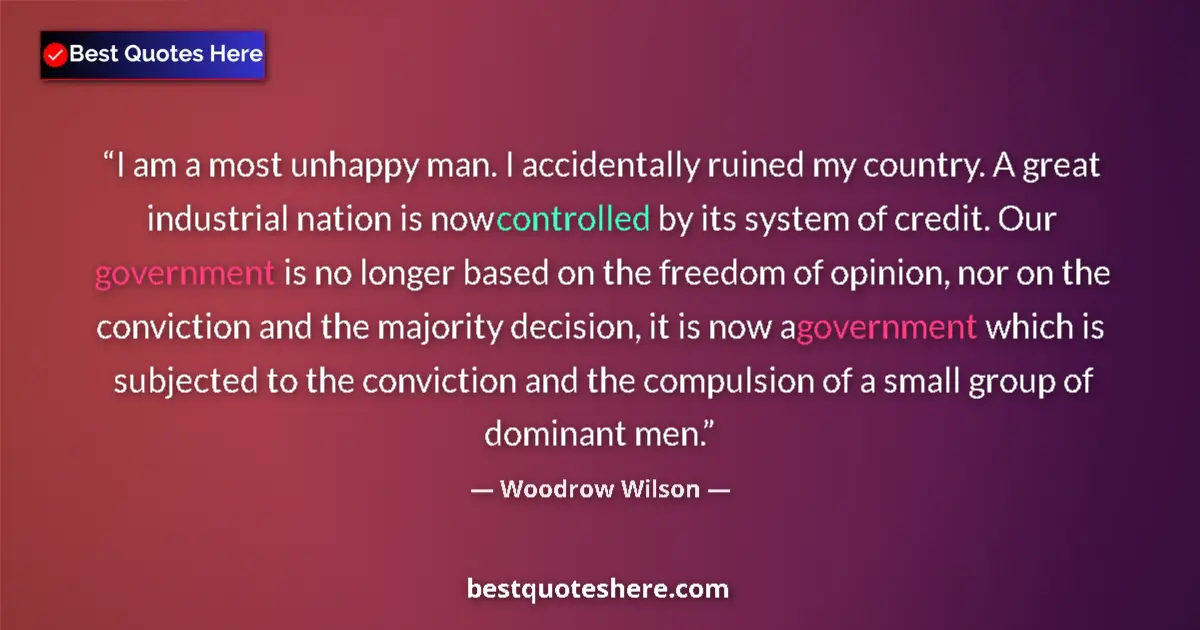 Quote by Woodrow Wilson: I am a most unhappy man. I accidentally ruined my 