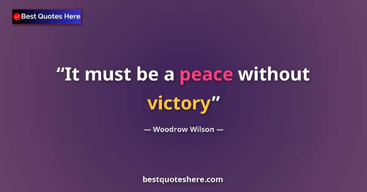 Quote by Woodrow Wilson: It must be a peace without victory...