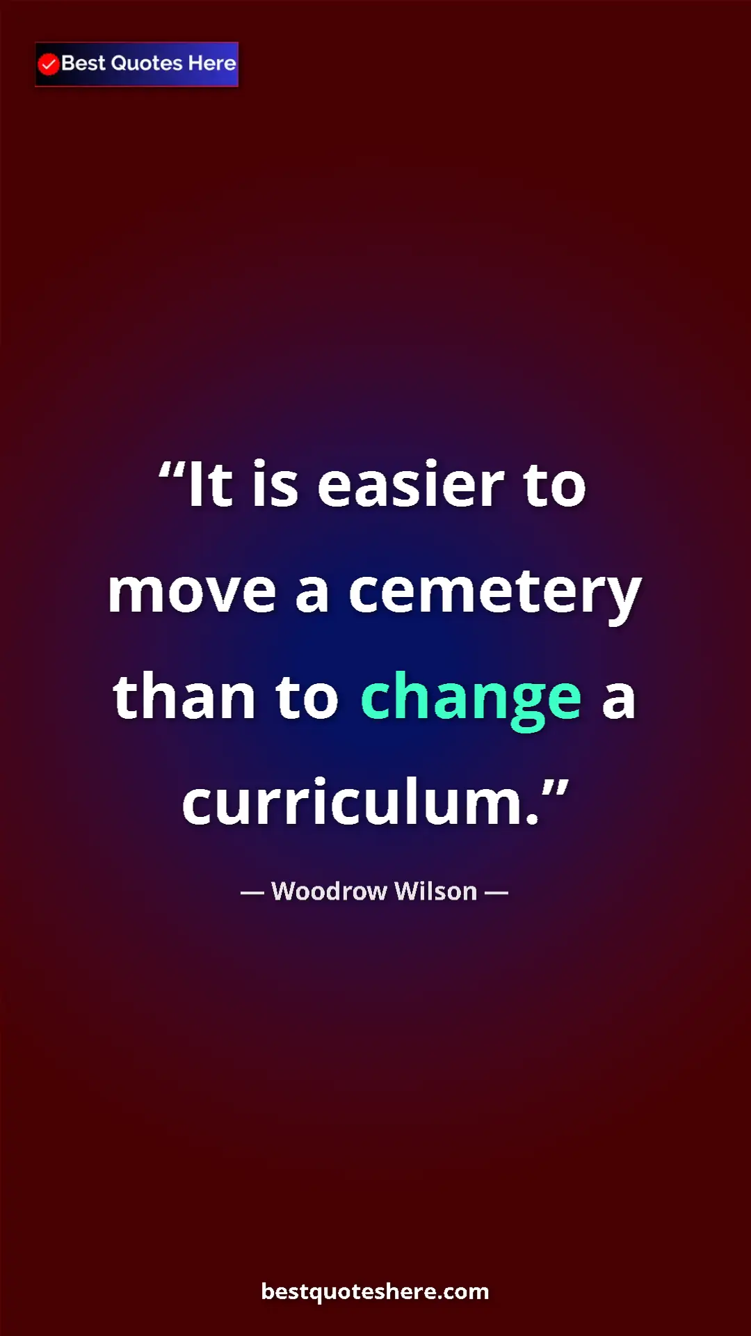 Woodrow Wilson Quote Card: "It is easier to move a cemetery than to change a curriculum." Pinterest quote poster by Woodrow Wilson: "It is easier to move a cemetery than to change a curriculum."