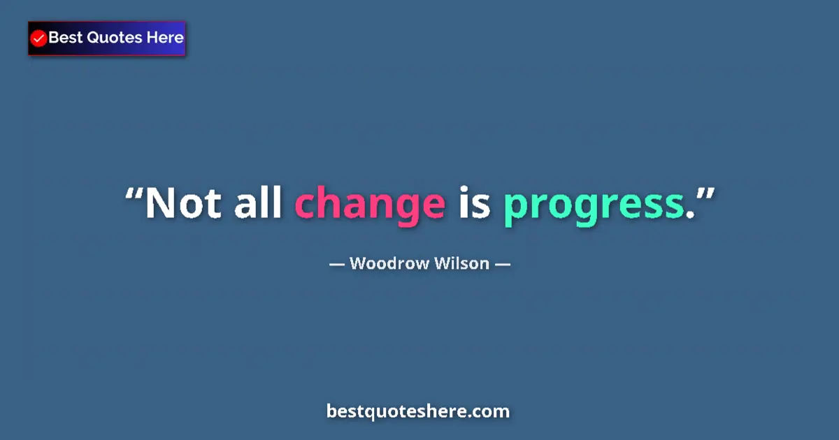 Quote by Woodrow Wilson: Not all change is progress.