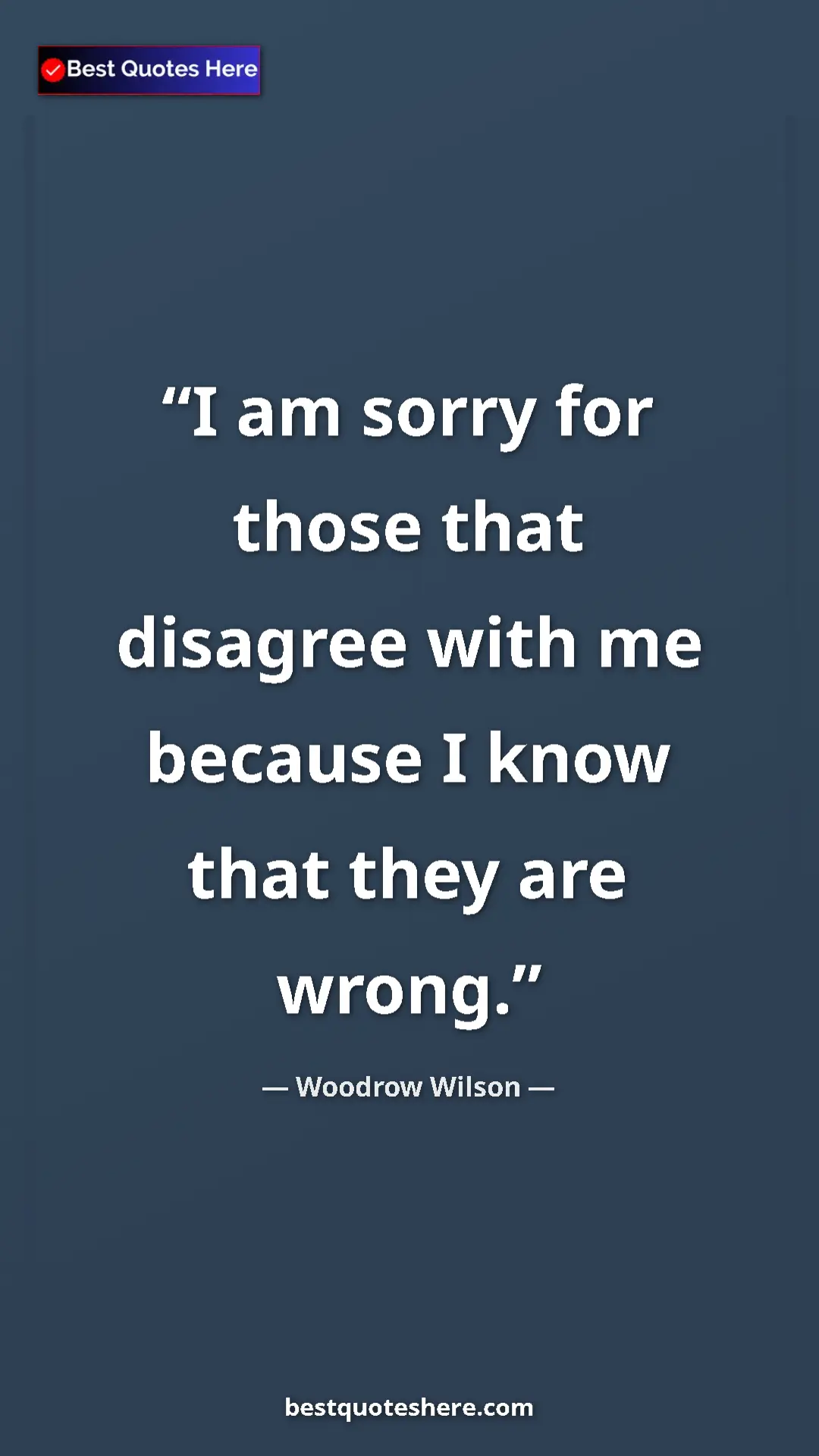 Woodrow Wilson Quote Card: "I am sorry for those that disagree with me because I know..." Pinterest quote poster by Woodrow Wilson: "I am sorry for those that disagree with me because I know..."