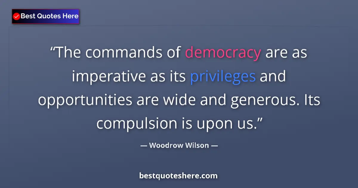 Quote by Woodrow Wilson: The commands of democracy are as imperative as its privileges and opportunities are wide and generou...