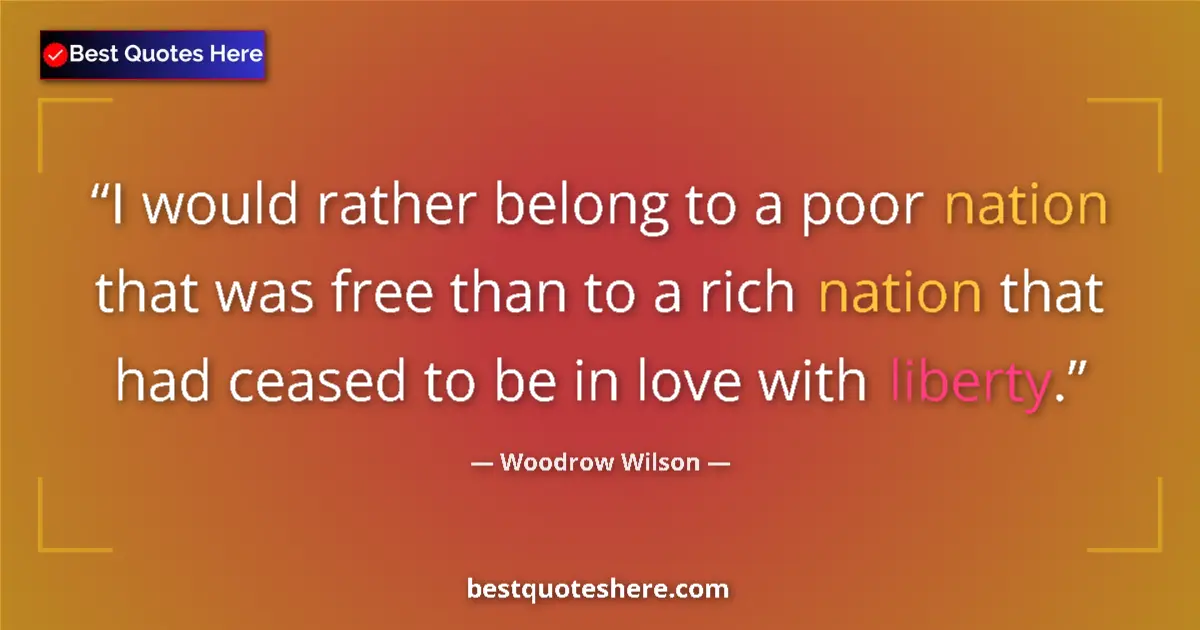 Quote by Woodrow Wilson: I would rather belong to a poor nation that was free than to a rich nation that had ceased to be in ...