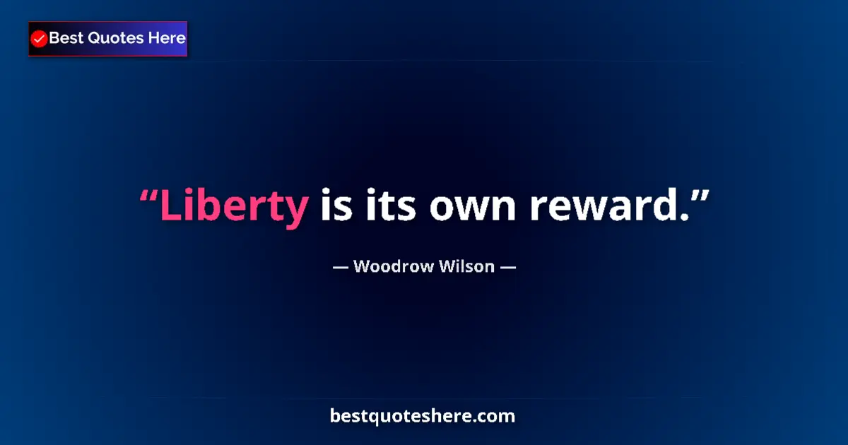 Image for the quote by Woodrow Wilson: Liberty is its own reward....