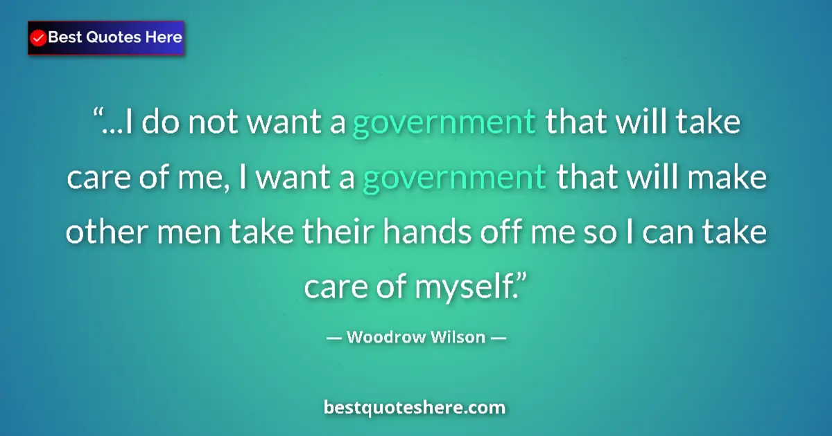 Quote by Woodrow Wilson: ...I do not want a government that will take care 