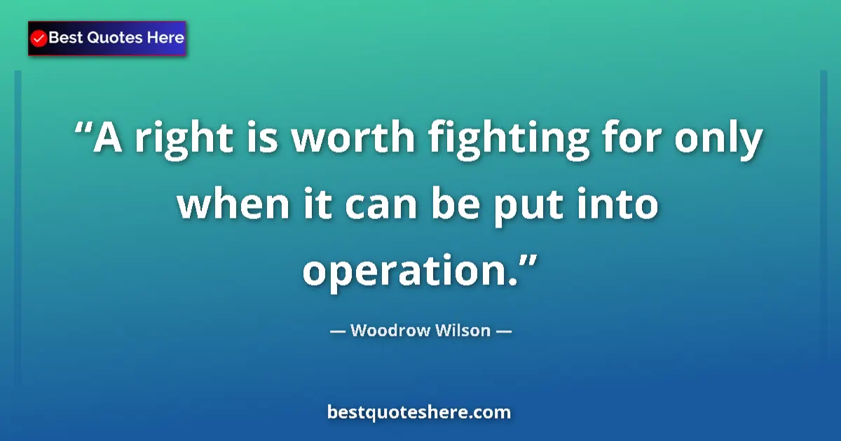 Image for the quote by Woodrow Wilson: A right is worth fighting for only when it can be put into operation....