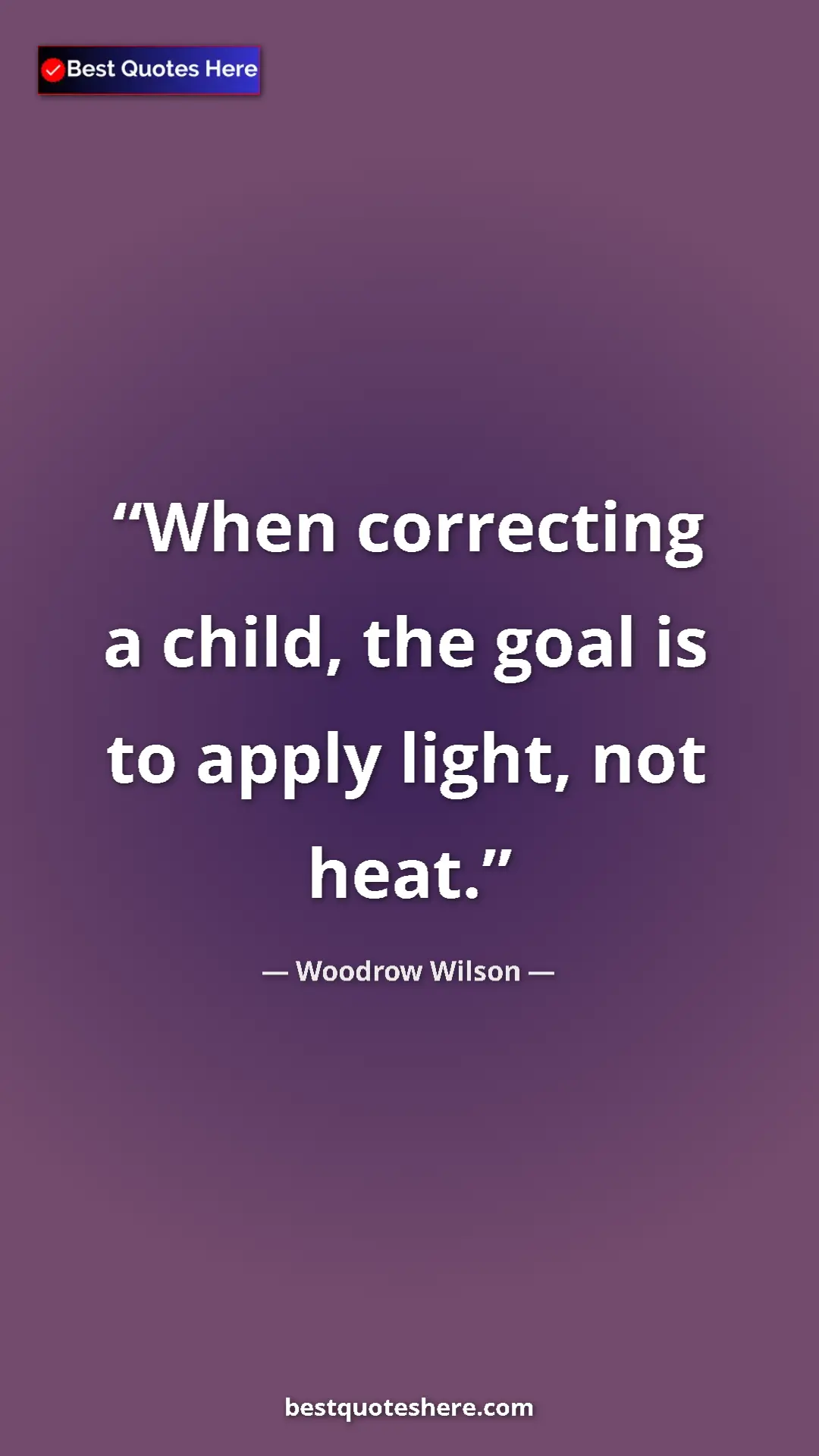 Woodrow Wilson Quote Card: "When correcting a child, the goal is to apply light, not..." Pinterest quote poster by Woodrow Wilson: "When correcting a child, the goal is to apply light, not..."