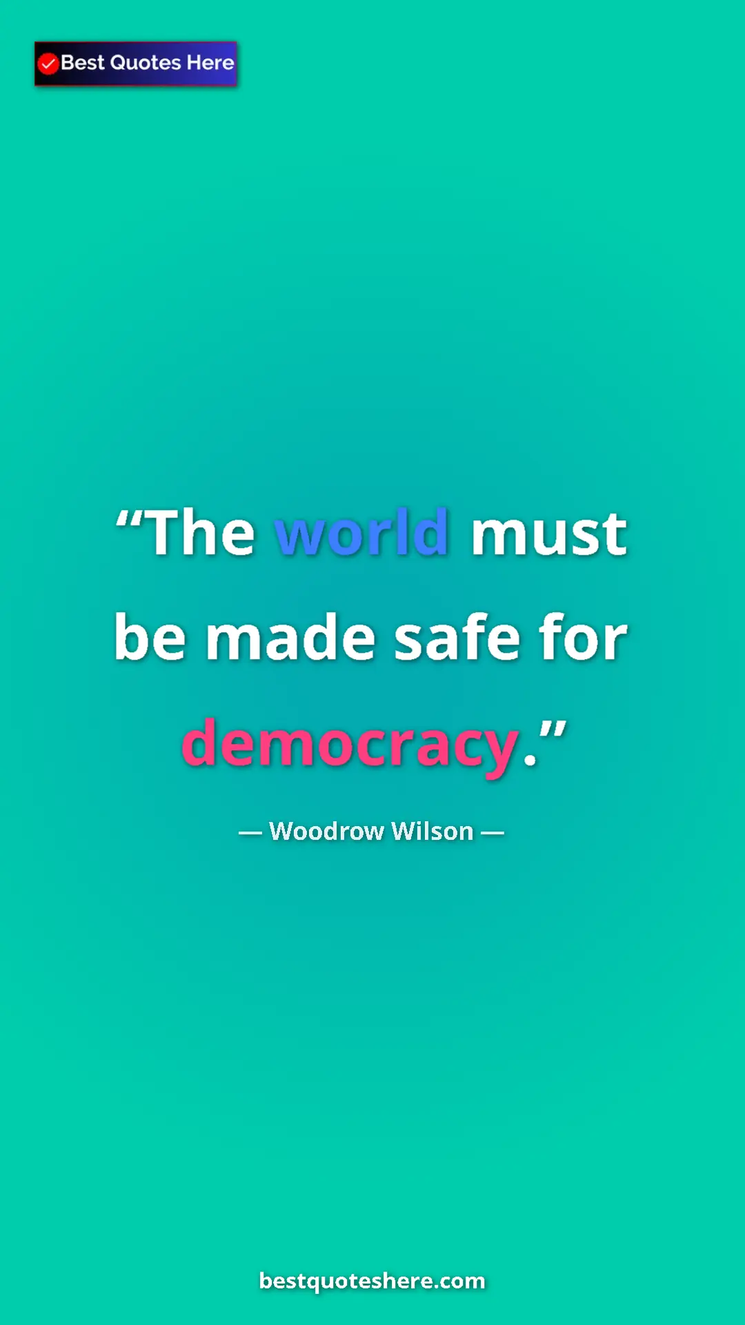 Woodrow Wilson Quote Card: "The world must be made safe for democracy." Pinterest quote poster by Woodrow Wilson: "The world must be made safe for democracy."