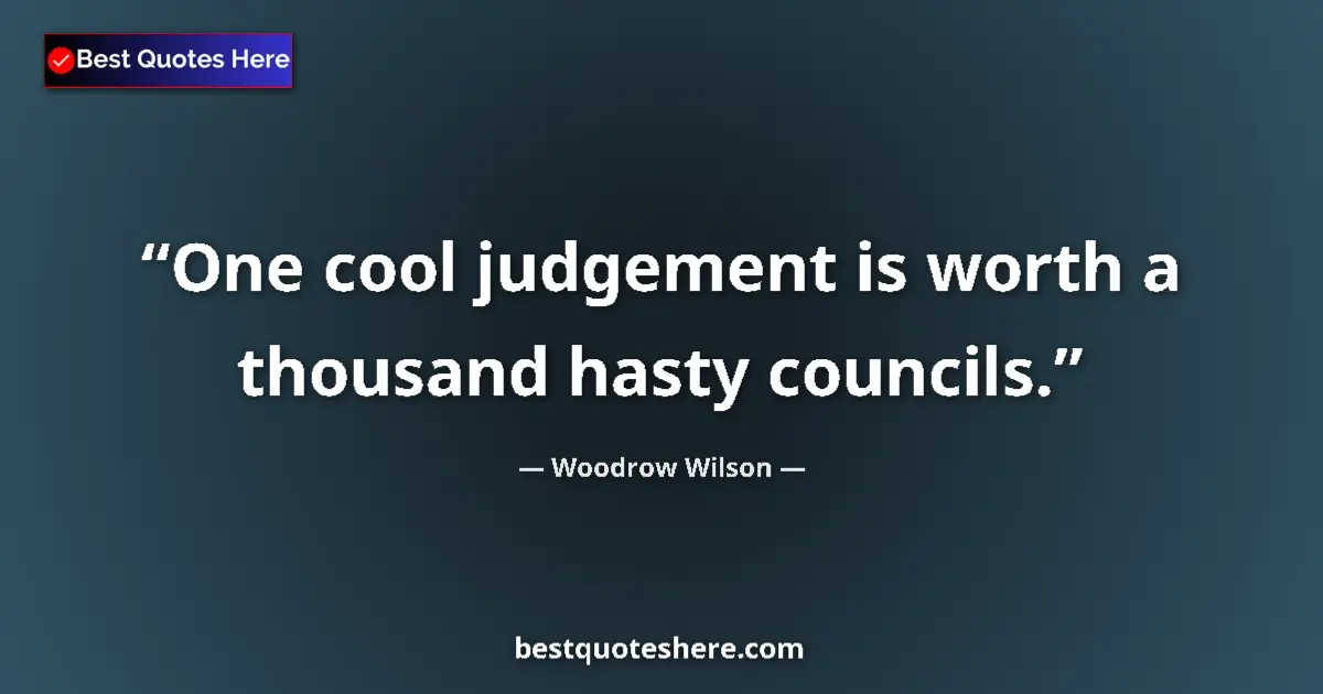 Quote by Woodrow Wilson: One cool judgement is worth a thousand hasty councils....