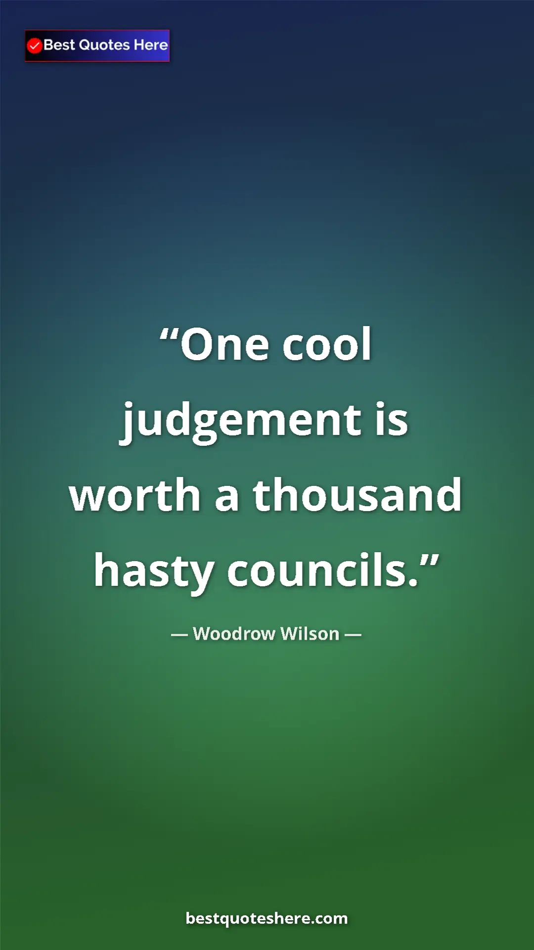 Pinterest quote poster by Woodrow Wilson: "One cool judgement is worth a thousand hasty councils."