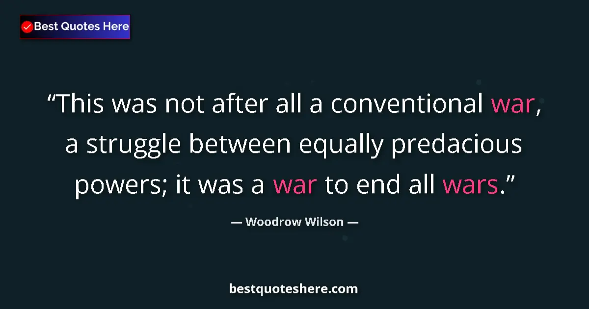 Quote by Woodrow Wilson: This was not after all a conventional war, a struggle between equally predacious powers; it was a wa...