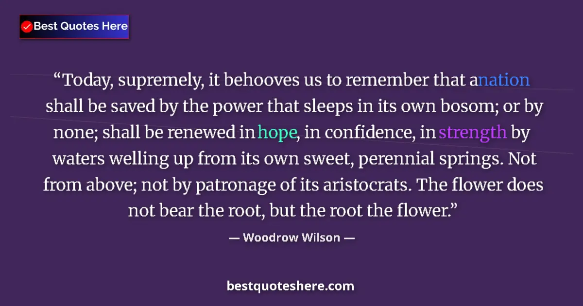 Quote by Woodrow Wilson: Today, supremely, it behooves us to remember that a nation shall be saved by the power that sleeps i...