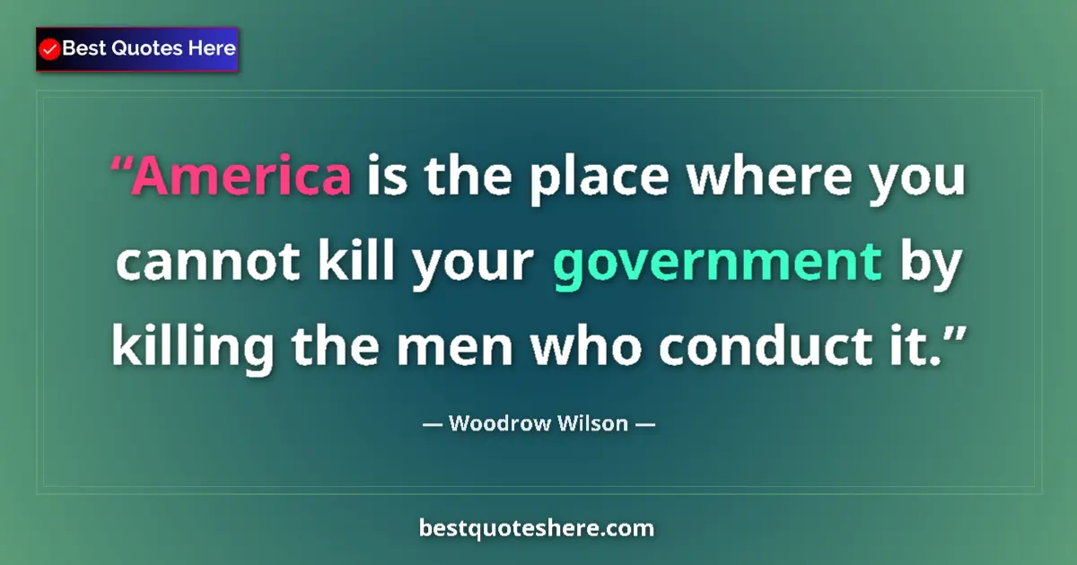 Image for the quote by Woodrow Wilson: America is the place where you cannot kill your government by killing the men who conduct it....