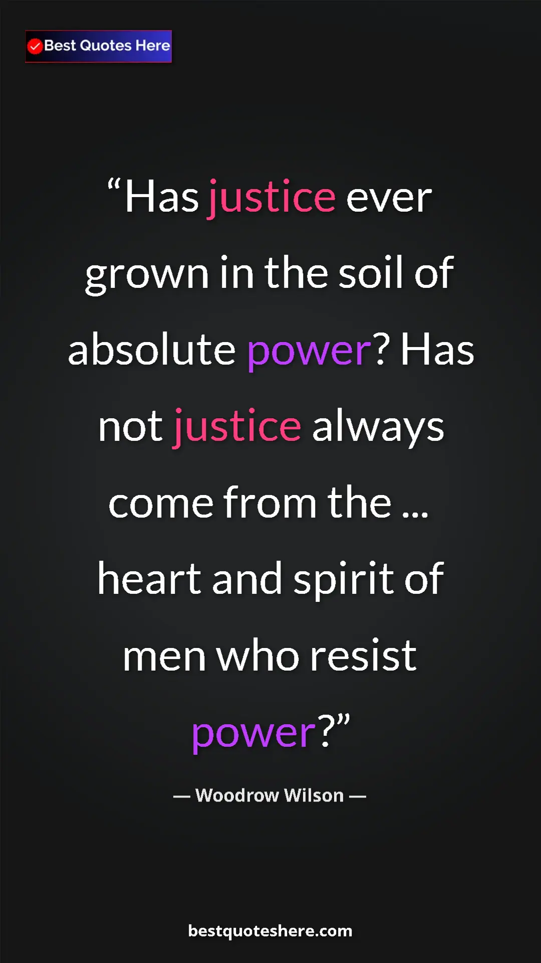 Woodrow Wilson Quote Card: "Has justice ever grown in the soil of absolute power? Has..." Pinterest quote poster by Woodrow Wilson: "Has justice ever grown in the soil of absolute power? Has..."