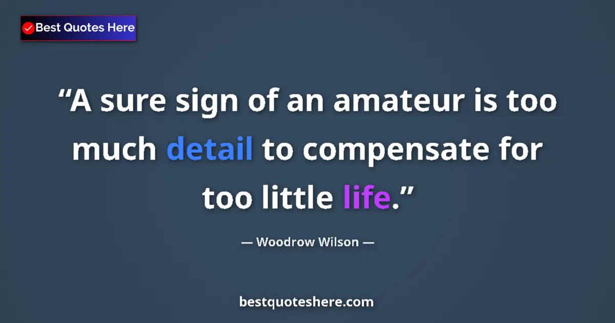 Quote by Woodrow Wilson: A sure sign of an amateur is too much detail to compensate for too little life....