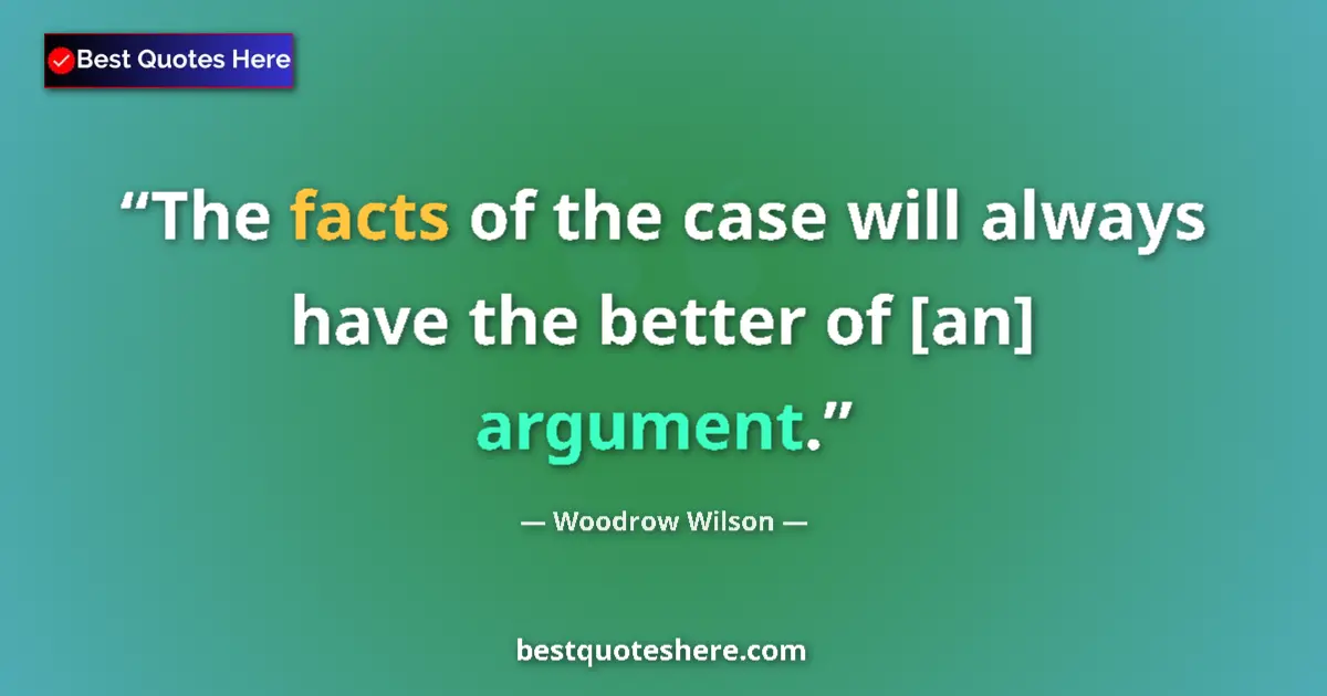 Quote by Woodrow Wilson: The facts of the case will always have the better of [an] argument....