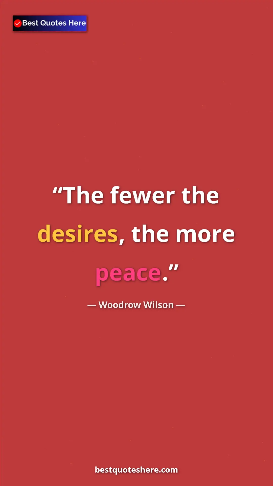 Woodrow Wilson Quote Card: "The fewer the desires, the more peace." Pinterest quote poster by Woodrow Wilson: "The fewer the desires, the more peace."