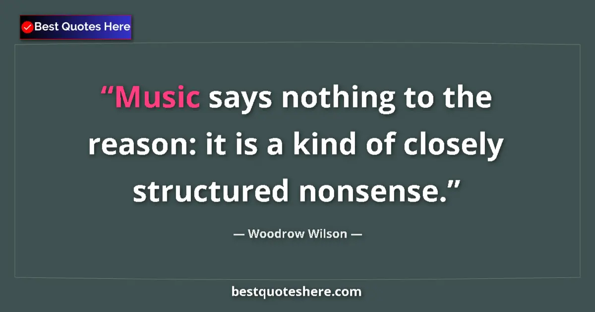 Quote by Woodrow Wilson: Music says nothing to the reason: it is a kind of
