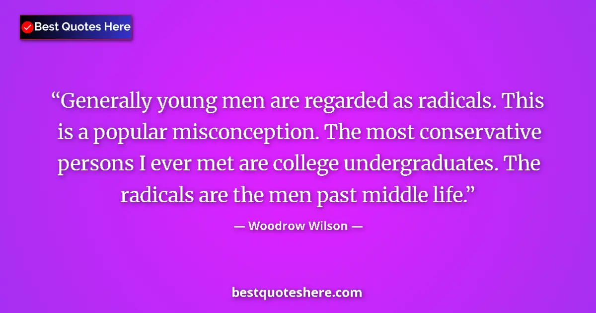 Quote by Woodrow Wilson: Generally young men are regarded as radicals. This is a popular misconception. The most conservative...