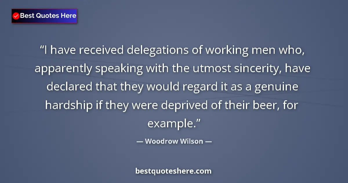 Quote by Woodrow Wilson: I have received delegations of working men who, ap