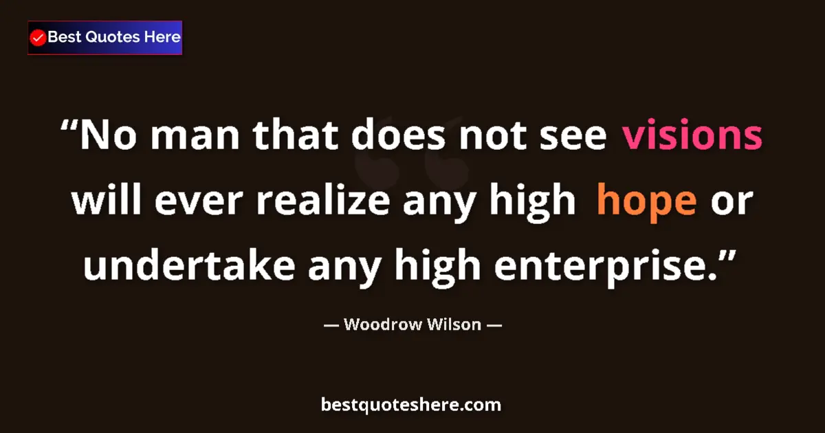 Quote by Woodrow Wilson: No man that does not see visions will ever realize
