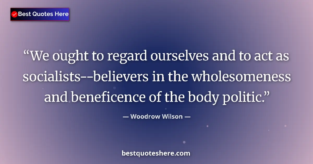 Quote by Woodrow Wilson: We ought to regard ourselves and to act as sociali
