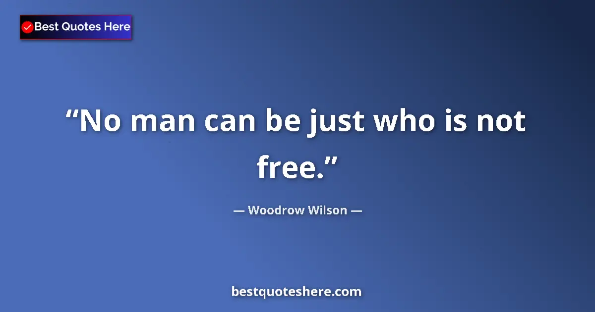 Quote by Woodrow Wilson: No man can be just who is not free.