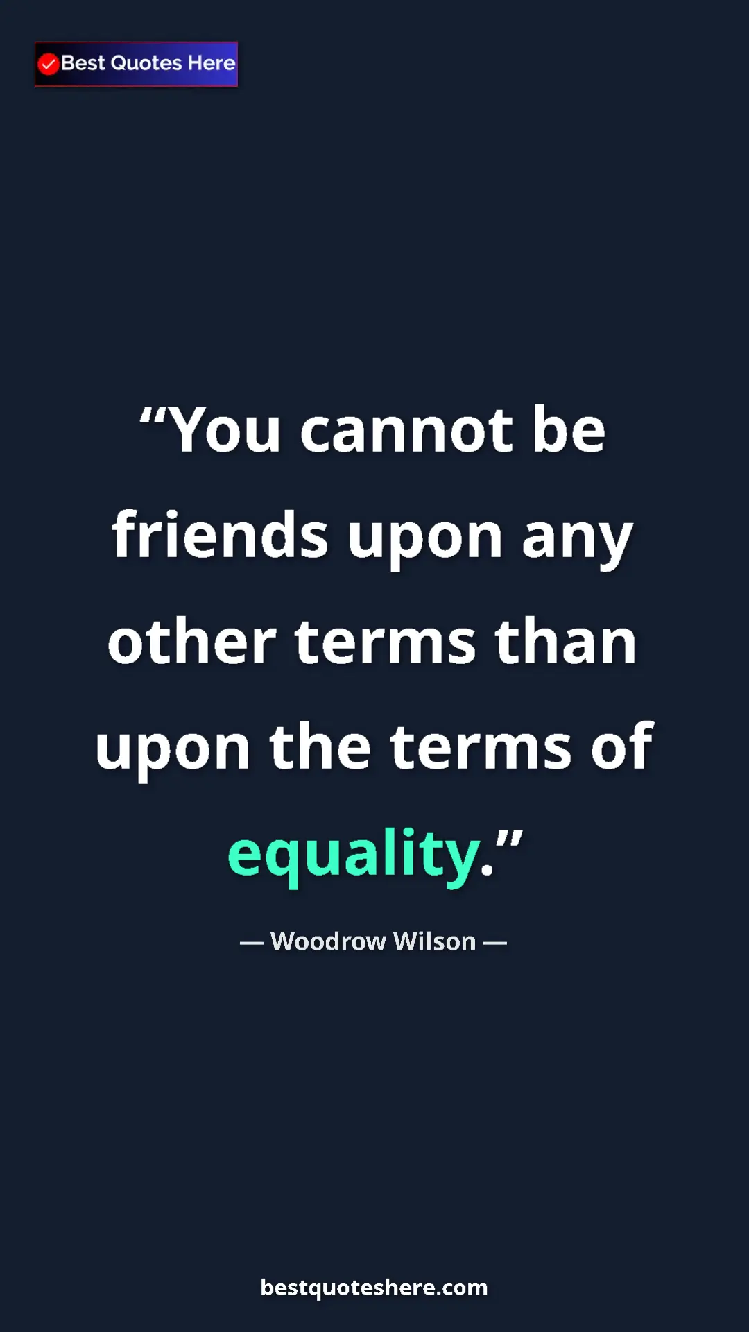 Woodrow Wilson Quote Card: "You cannot be friends upon any other terms than upon the..." Pinterest quote poster by Woodrow Wilson: "You cannot be friends upon any other terms than upon the..."