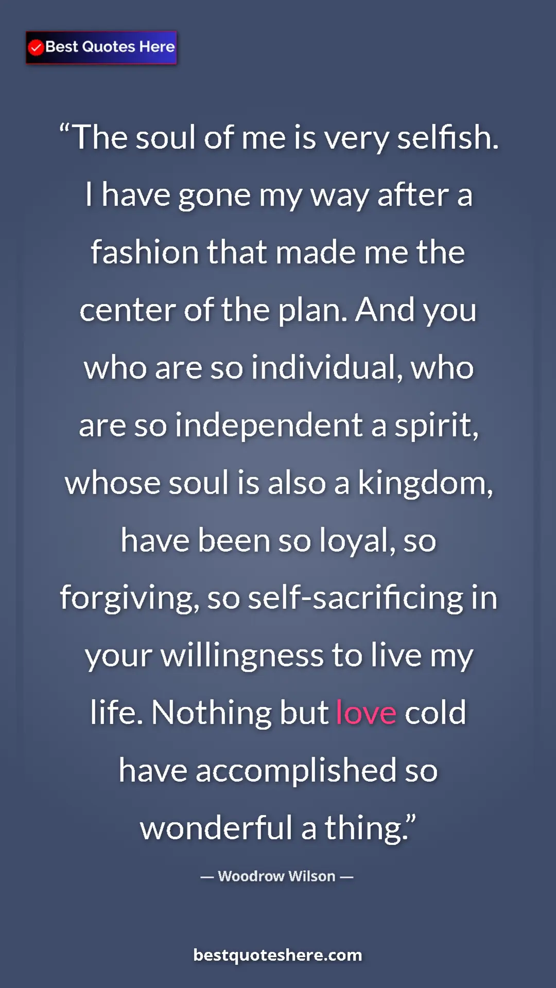 Pinterest quote poster by Woodrow Wilson: "The soul of me is very selfish. I have gone my way after a..."