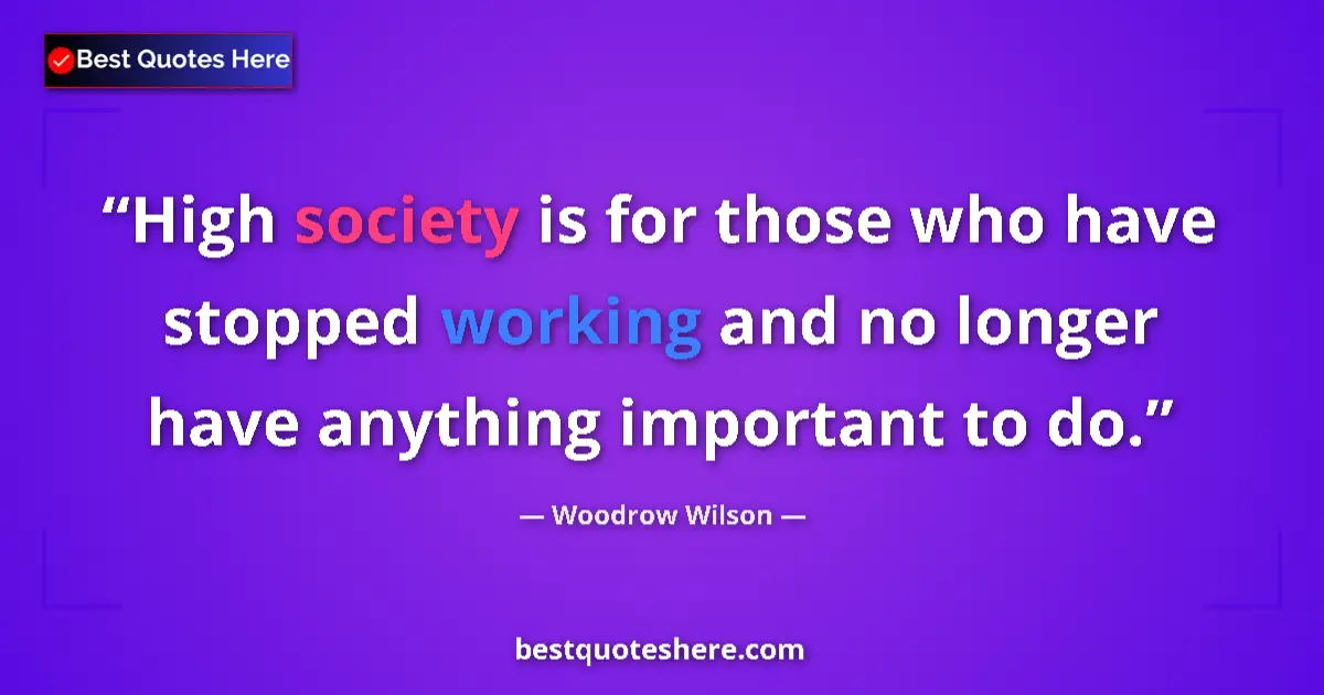 Woodrow Wilson quote: "High society is for those who have stopped working and no..."