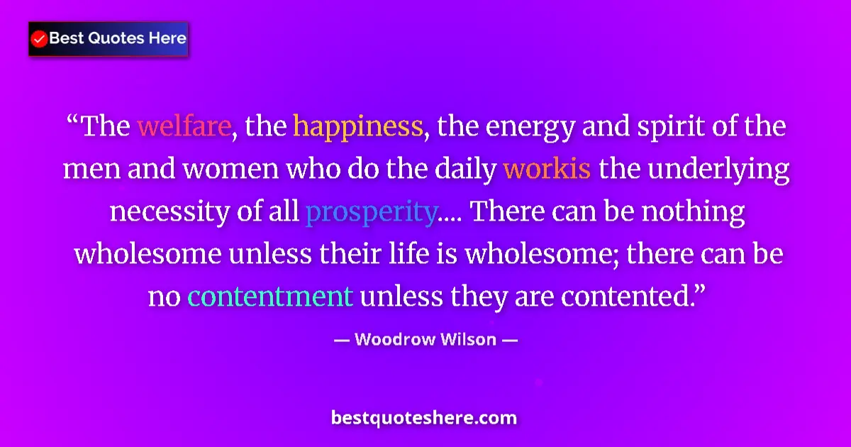 Quote by Woodrow Wilson: The welfare, the happiness, the energy and spirit of the men and women who do the daily workis the u...