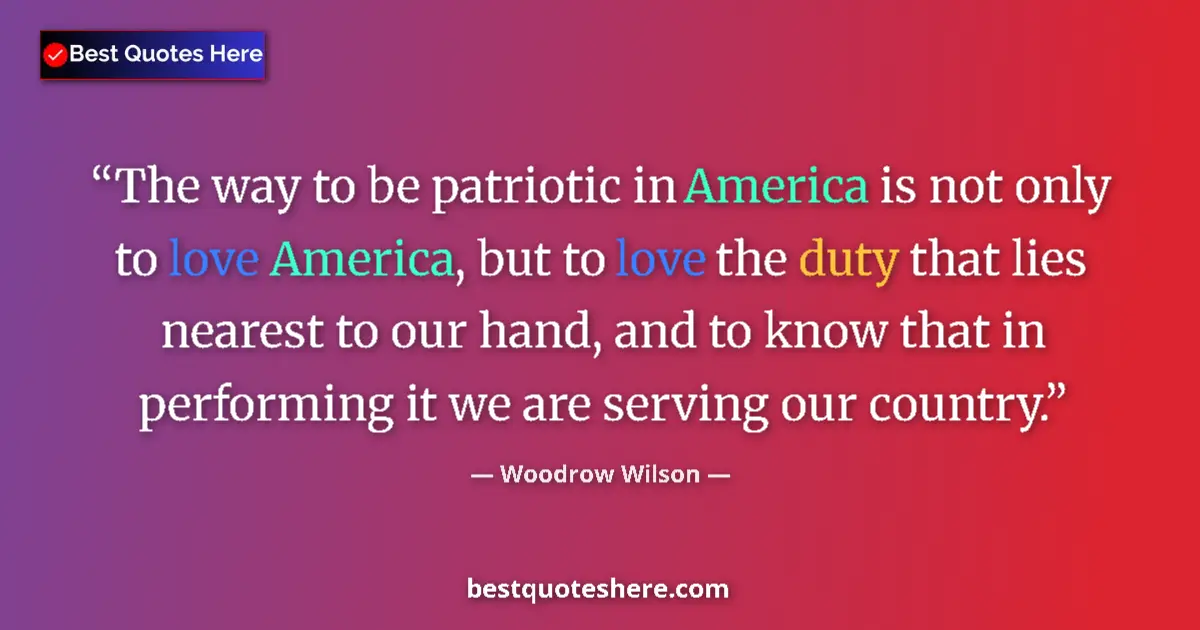 Quote by Woodrow Wilson: The way to be patriotic in America is not only to 