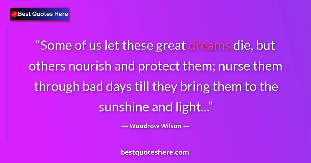 Quote by Woodrow Wilson: Some of us let these great dreams die, but others nourish and protect them; nurse them through bad d...