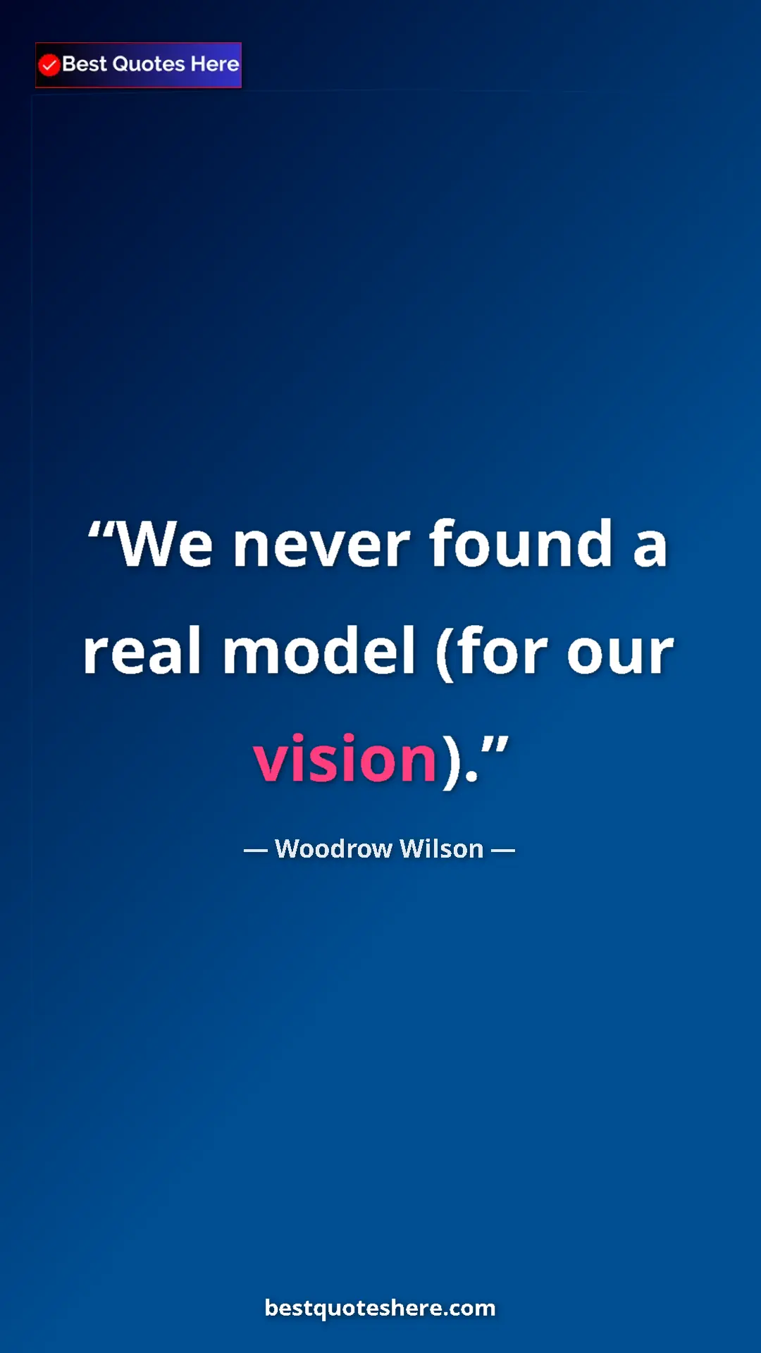 Pinterest quote poster by Woodrow Wilson: "We never found a real model (for our vision)."