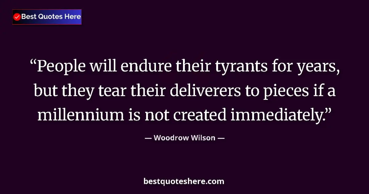 Quote by Woodrow Wilson: People will endure their tyrants for years, but they tear their deliverers to pieces if a millennium...
