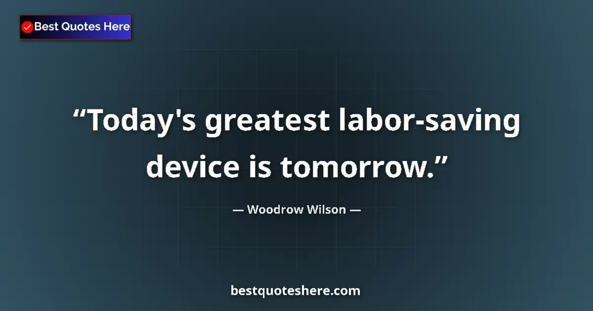 Quote by Woodrow Wilson: Today's greatest labor-saving device is tomorrow.
