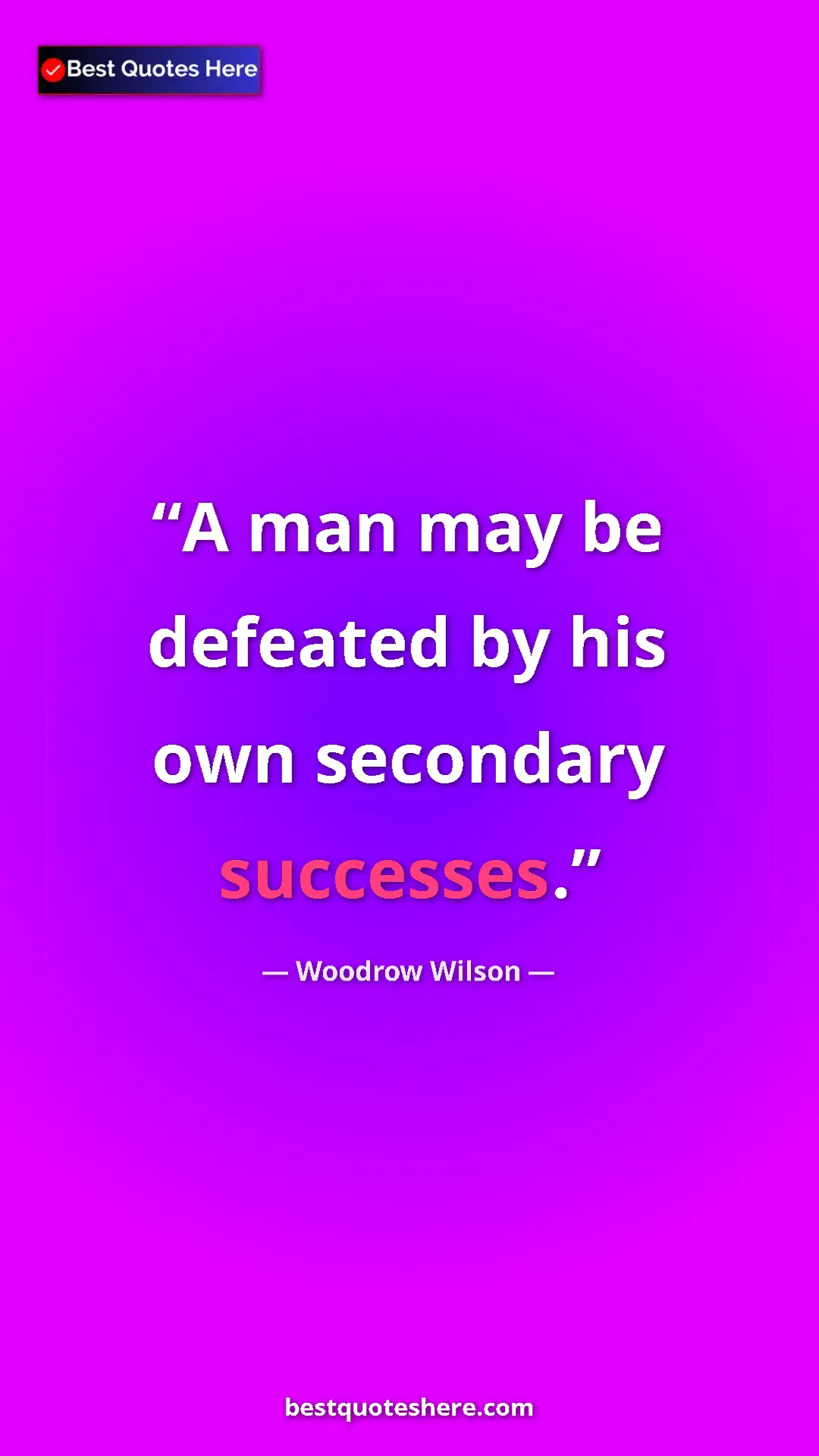 Woodrow Wilson Quote Card: "A man may be defeated by his own secondary successes." Pinterest quote poster by Woodrow Wilson: "A man may be defeated by his own secondary successes."