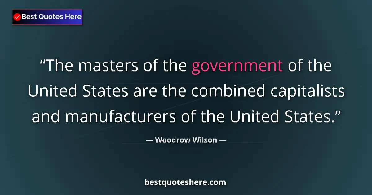 Quote by Woodrow Wilson: The masters of the government of the United States are the combined capitalists and manufacturers of...