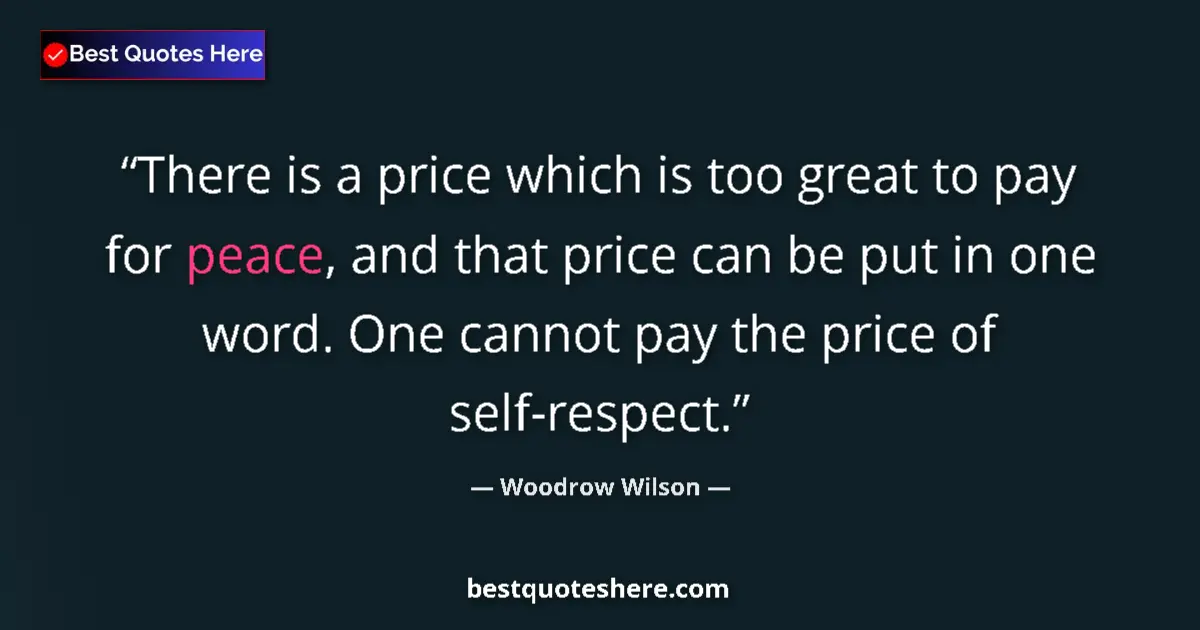 Quote by Woodrow Wilson: There is a price which is too great to pay for peace, and that price can be put in one word. One can...