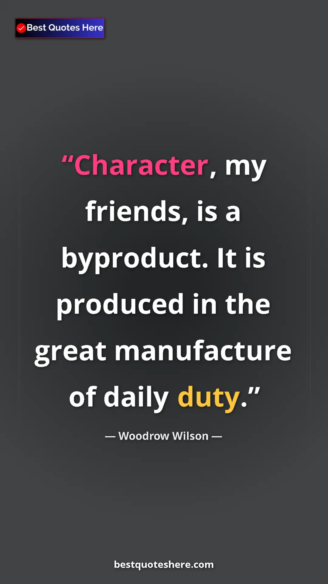 Woodrow Wilson Quote Card: "Character, my friends, is a byproduct. It is produced in the" Pinterest quote poster by Woodrow Wilson: "Character, my friends, is a byproduct. It is produced in the"