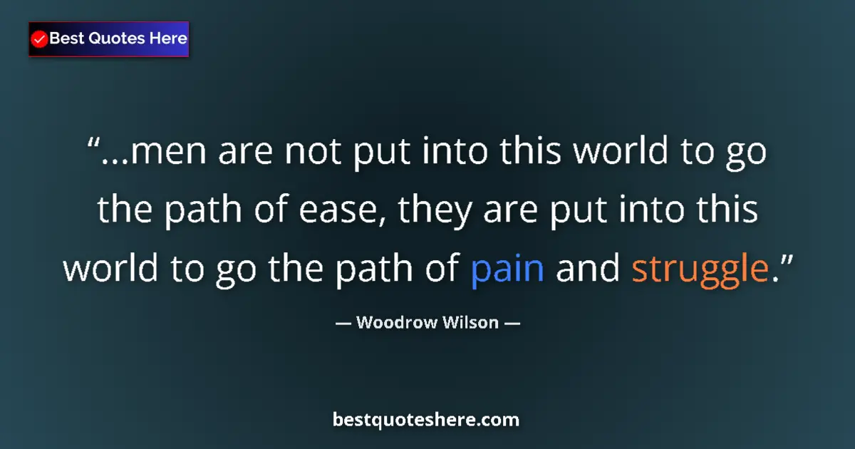 Quote by Woodrow Wilson: ...men are not put into this world to go the path
