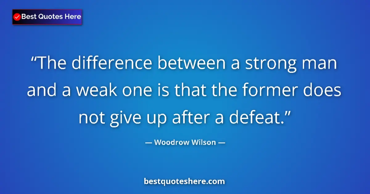 Quote by Woodrow Wilson: The difference between a strong man and a weak one is that the former does not give up after a defea...