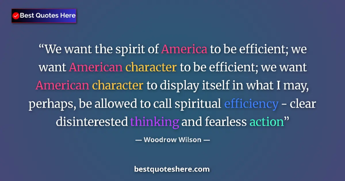 Image for the quote by Woodrow Wilson: We want the spirit of America to be efficient; we want American character to be efficient; we want A...