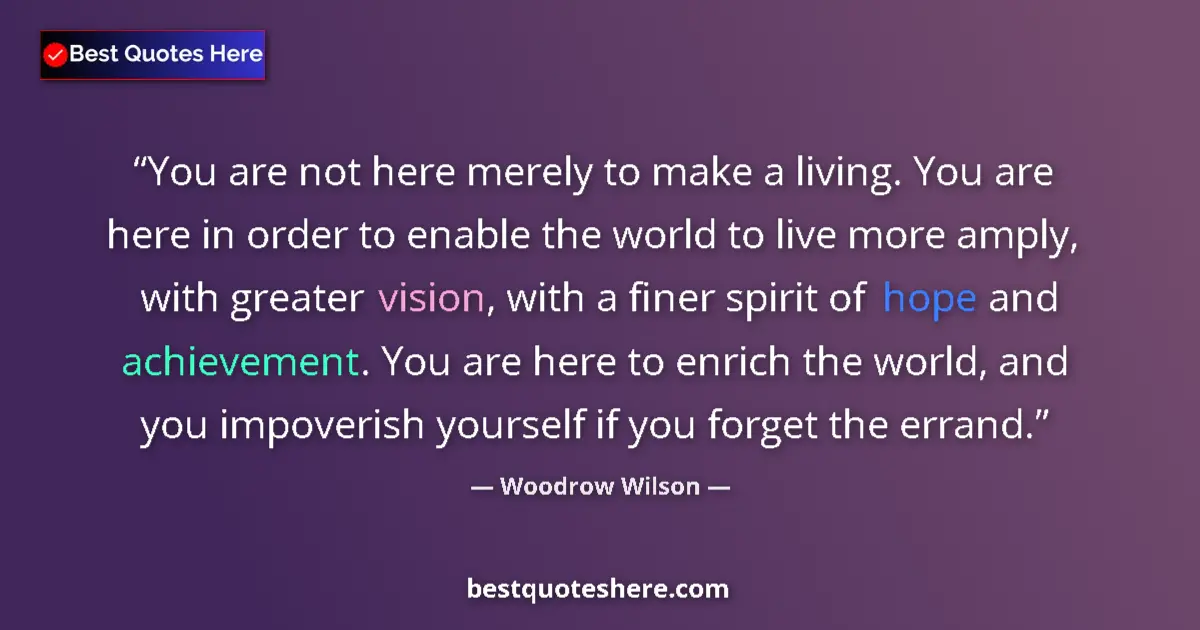 Quote by Woodrow Wilson: You are not here merely to make a living. You are here in order to enable the world to live more amp...