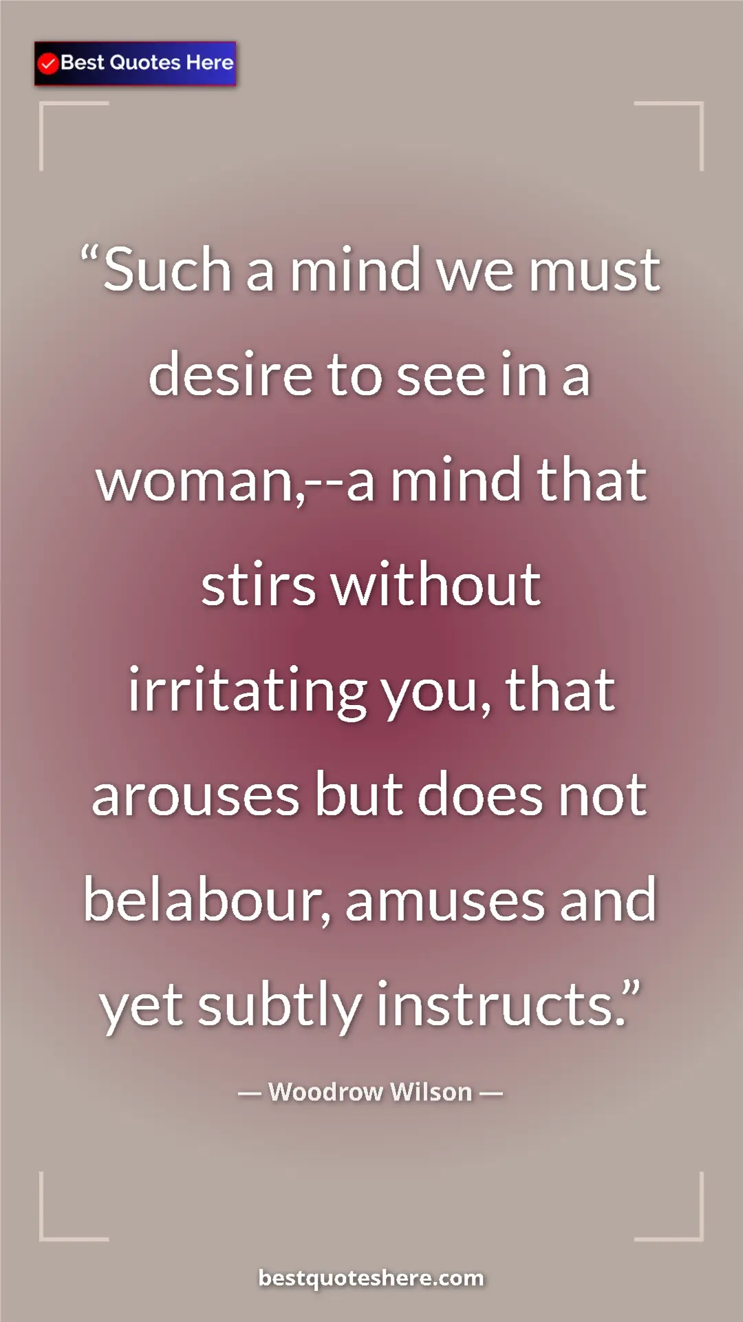 Pinterest quote poster by Woodrow Wilson: "Such a mind we must desire to see in a woman,--a mind that..."